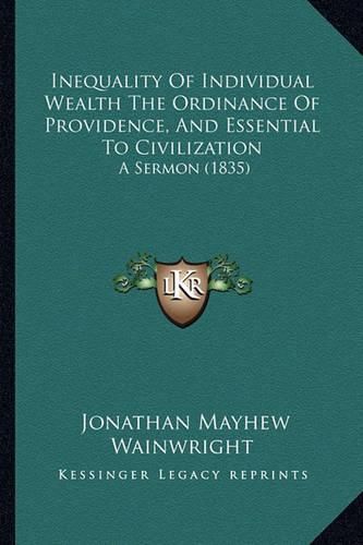 Inequality of Individual Wealth the Ordinance of Providence, and Essential to Civilization: A Sermon (1835)