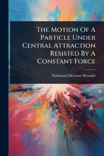 Cover image for The Motion Of A Particle Under Central Attraction Resisted By A Constant Force
