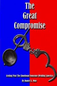 Cover image for The Great Compromise: Getting Past the Emotional Nonsense Dividing America