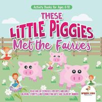 Cover image for Activity Books for Ages 6-10. These Little Piggies Met the Fairies. Read and Do Exercises for Boys and Girls. Coloring, Storytelling, Connecting Dots and Color by Number