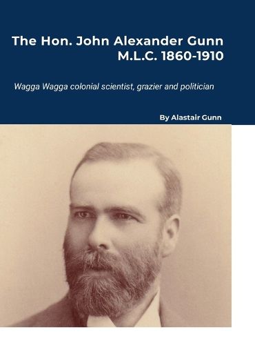 Cover image for The Hon. John Alexander Gunn M.L.C. 1860-1910
