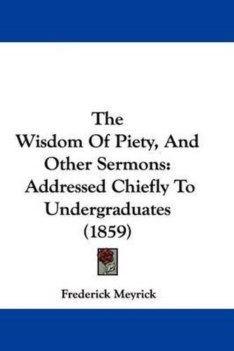 Cover image for The Wisdom Of Piety, And Other Sermons: Addressed Chiefly To Undergraduates (1859)