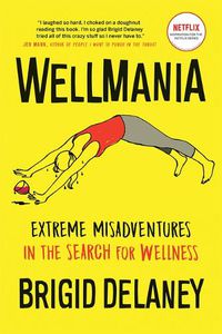 Cover image for Wellmania: Extreme Misadventures in the Search for Wellness