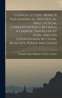 Cover image for Chinese Letters. Being A Philosophical, Historical, And Critical Correspondence Between A Chinese Traveller At Paris, And His Countrymen In China, Muscovy, Persia And Japan