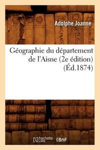 Cover image for Geographie Du Departement de l'Aisne (2e Edition) (Ed.1874)