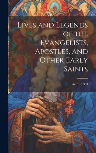 Cover image for Lives and Legends of the Evangelists, Apostles, and Other Early Saints