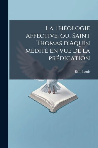 Cover image for La Th Ologie Affective, Ou, Saint Thomas D'Aquin M Dit En Vue de La PR Dication