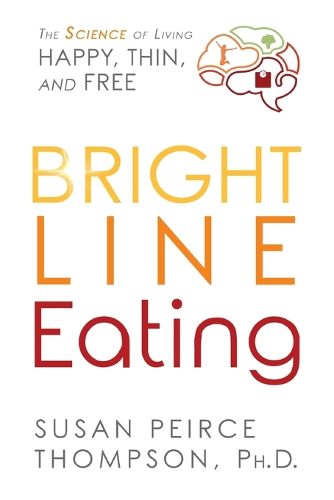 Cover image for Bright Line Eating: The Science of Living Happy, Thin and Free