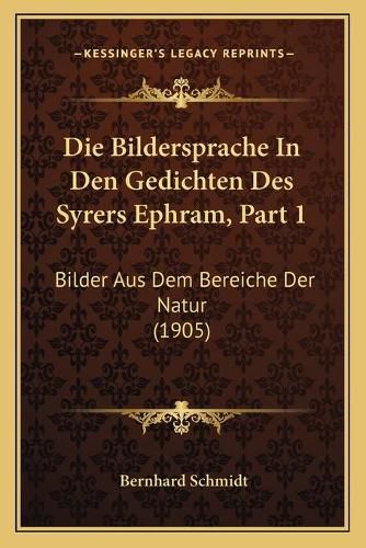 Die Bildersprache in Den Gedichten Des Syrers Ephram, Part 1: Bilder Aus Dem Bereiche Der Natur (1905)