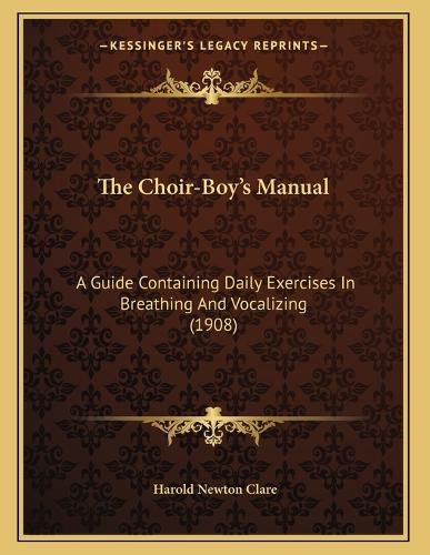 Cover image for The Choir-Boy's Manual: A Guide Containing Daily Exercises in Breathing and Vocalizing (1908)