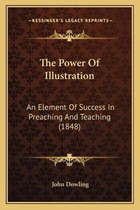 Cover image for The Power of Illustration: An Element of Success in Preaching and Teaching (1848)