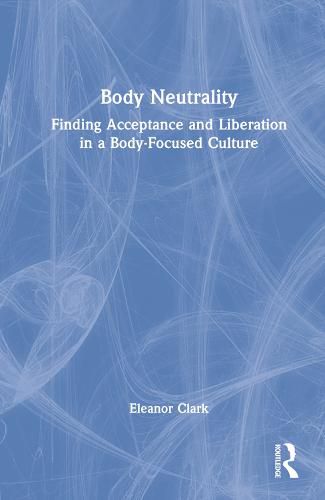 Body Neutrality: Finding Acceptance and Liberation in a Body-Focused Culture