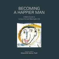 Cover image for Becoming a Happier Man: A Man's Guide to Living a Full and Meaningful Life