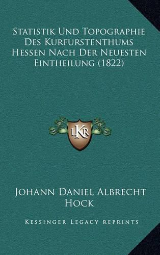 Statistik Und Topographie Des Kurfurstenthums Hessen Nach Der Neuesten Eintheilung (1822)