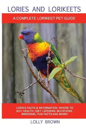 Lories and Lorikeets: Lories Facts & Information, where to buy, health, diet, lifespan, mutations, breeding, fun facts and more! A Complete Lorikeet Pet Guide