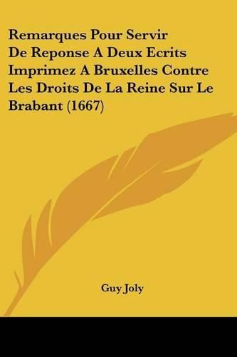 Remarques Pour Servir de Reponse a Deux Ecrits Imprimez a Bruxelles Contre Les Droits de La Reine Sur Le Brabant (1667)