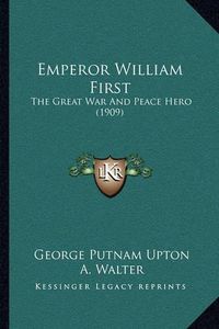 Cover image for Emperor William First: The Great War and Peace Hero (1909)