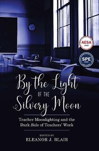 Cover image for By the Light of the Silvery Moon: Teacher Moonlighting and the Dark Side of Teachers' Work