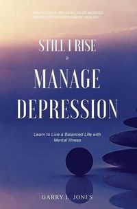 Cover image for Still I Rise & Manage Depression: Learn to Live A Balanced Life With Mental Illness