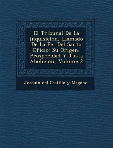 Cover image for El Tribunal de La Inquisicion, Llamado de La Fe del Santo Oficio: Su Origen, Prosperidad y Justa Abolicion, Volume 2