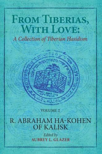 Cover image for From Tiberias, with Love: A Collection of Tiberian Hasidism. Volume 2: R. Abraham ha-Kohen of Kalisk