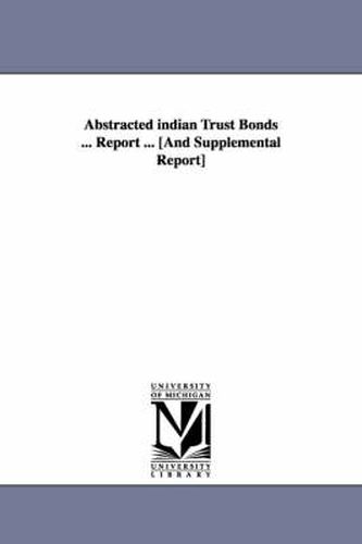 Cover image for Abstracted Indian Trust Bonds ... Report ... [And Supplemental Report]
