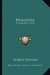 Cover image for Braganza Braganza: A Tragedy (1775) a Tragedy (1775)