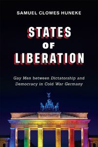 Cover image for States of Liberation: Gay Men between Dictatorship and Democracy in Cold War Germany