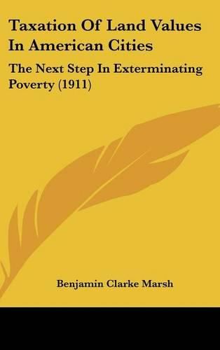 Taxation of Land Values in American Cities: The Next Step in Exterminating Poverty (1911)