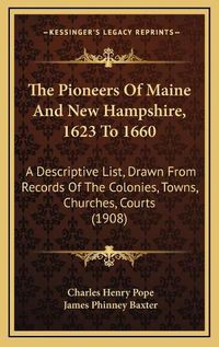 Cover image for The Pioneers of Maine and New Hampshire, 1623 to 1660: A Descriptive List, Drawn from Records of the Colonies, Towns, Churches, Courts (1908)