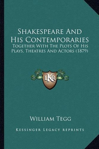 Cover image for Shakespeare and His Contemporaries: Together with the Plots of His Plays, Theatres and Actors (1879)