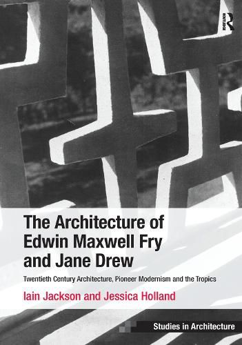 Cover image for The Architecture of Edwin Maxwell Fry and Jane Drew: Twentieth Century Architecture, Pioneer Modernism and the Tropics