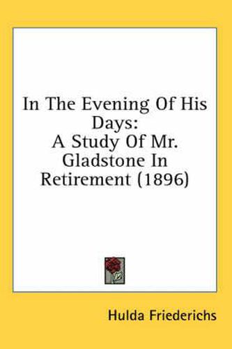 Cover image for In the Evening of His Days: A Study of Mr. Gladstone in Retirement (1896)