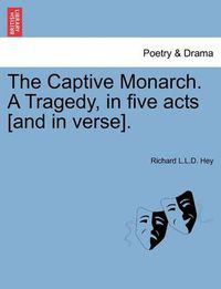 Cover image for The Captive Monarch. a Tragedy, in Five Acts [And in Verse].