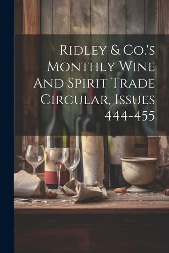 Cover image for Ridley & Co.'s Monthly Wine And Spirit Trade Circular, Issues 444-455