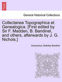 Cover image for Collectanea Topographica Et Genealogica. [First Edited by Sir F. Madden, B. Bandinel, and Others, Afterwards by J. G. Nichols.]