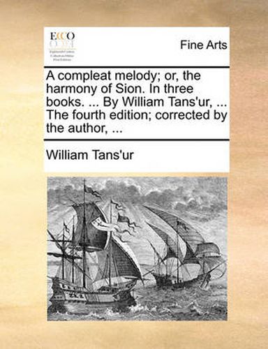 Cover image for A Compleat Melody; Or, the Harmony of Sion. in Three Books. ... by William Tans'ur, ... the Fourth Edition; Corrected by the Author, ...