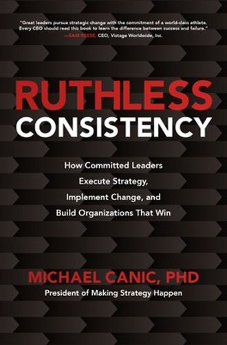 Cover image for Ruthless Consistency: How Committed Leaders Execute Strategy, Implement Change, and Build Organizations That Win