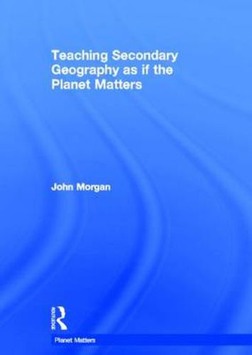 Cover image for Teaching Secondary Geography as if the Planet Matters