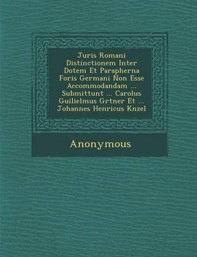 Cover image for Juris Romani Distinctionem Inter Dotem Et Parapherna Foris Germani Non Esse Accommodandam ... Submittunt ... Carolus Guilielmus G Rtner Et ... Johanne