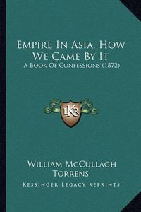 Cover image for Empire in Asia, How We Came by It: A Book of Confessions (1872)