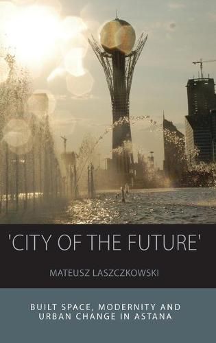 Cover image for 'City of the Future': Built Space, Modernity and Urban Change in Astana