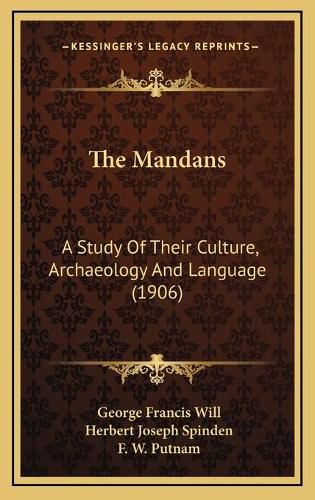 The Mandans the Mandans: A Study of Their Culture, Archaeology and Language (1906) a Study of Their Culture, Archaeology and Language (1906)