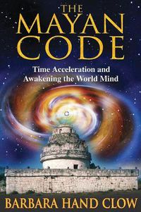 Cover image for The Mayan Code: Time Acceleration and Awakening the World Mind