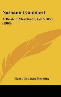 Cover image for Nathaniel Goddard: A Boston Merchant, 1767-1853 (1906)