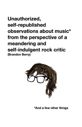 Cover image for Unauthorized, self-republished observations about music* from the perspective of a meandering and self-indulgent rock critic *And a few other things