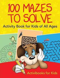 Cover image for 100 Mazes to Solve Activity Book for Kids of All Ages