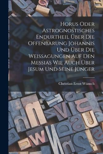Cover image for Horus oder Astrognostisches Endurtheil ueber die Offenbarung Johannis und ueber die Weissagungen auf den Messias wie auch ueber Jesum und seine Juenger