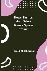 Cover image for Down the Ice, and Other Winter Sports Stories