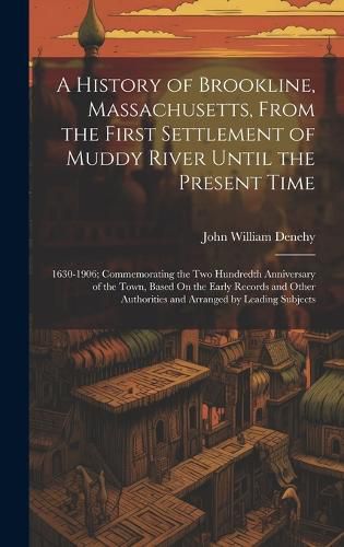 Cover image for A History of Brookline, Massachusetts, From the First Settlement of Muddy River Until the Present Time